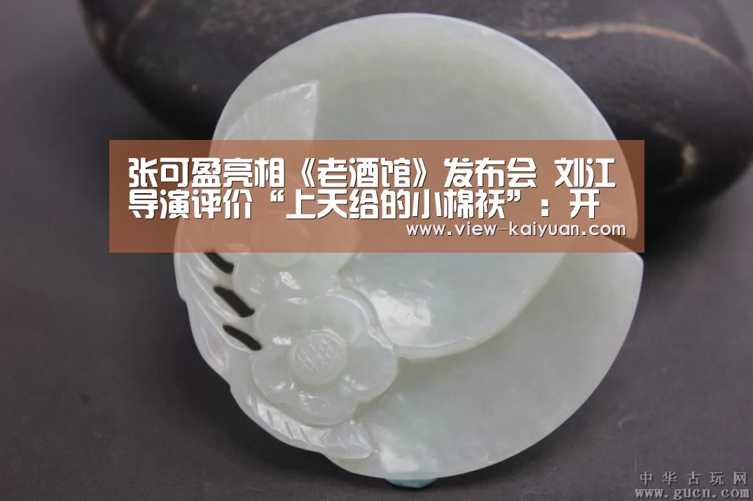 张可盈亮相《老酒馆》发布会 刘江导演评价“上天给的小棉袄”：开云体育官网